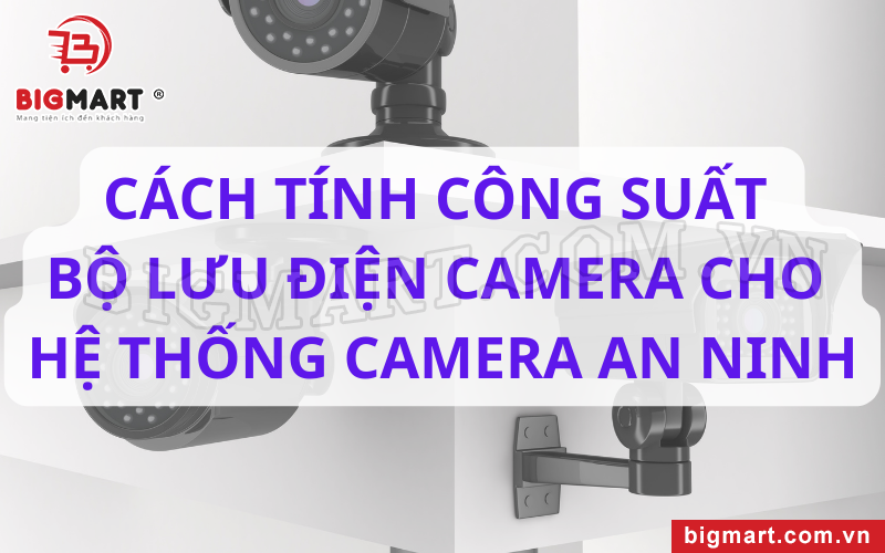 Cách tính công suất bộ lưu điện camera cho hệ thống camera an ninh