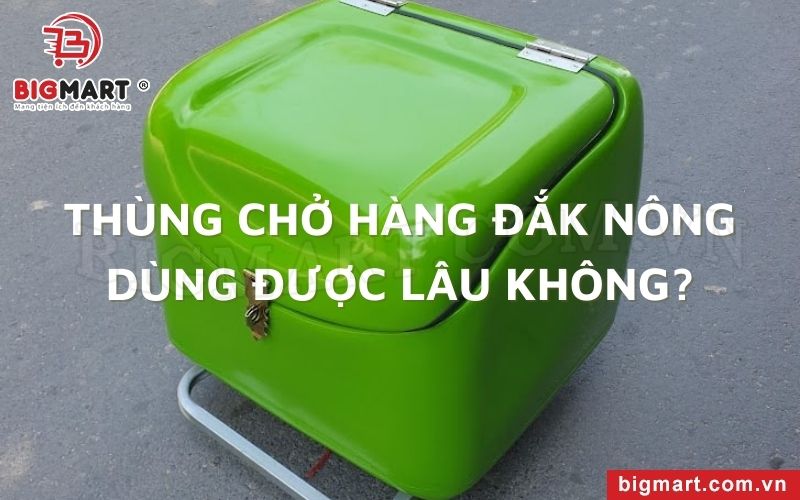 Thùng chở hàng Đắk Nông dùng được lâu không?