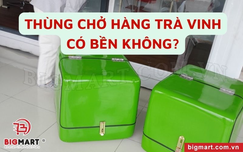 Thùng chở hàng Trà Vinh có bền không?